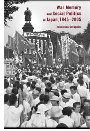 War Memory and Social Politics in Japan, 1945-2005 (Franziska Seraphim)