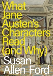 What Jane Austen's Characters Read (And Why) (Susan Allen Ford)