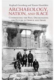 Archaeology, Nation, and Race: Confronting the Past, Decolonizing the Future in Greece and Israel (Raphael Greenberg & Yannis Hamilakis)