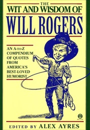 The Wit and Wisdom of Will Rogers: An A-To-Z Compendium of Quotes From America's Best-Loved Humorist (Will Rogers)