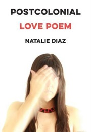 Postcolonial Love Poem (Natalie Díaz)