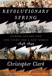 Revolutionary Spring: Europe Aflame and the Fight for a New World, 1848-1849 (Christopher Clark)
