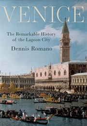 Venice: The Remarkable History of the Lagoon City (Dennis Romano)