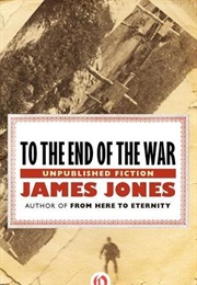 To the End of the War: Unpublished Fiction (James Jones)