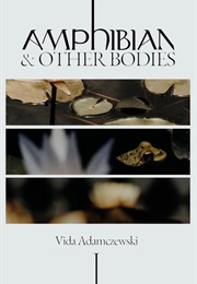 Amphibians & Other Bodies (Vida Adamczewski)