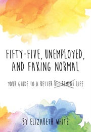Fifty-Five, Unemployed, and Faking Normal (Elizabeth White)