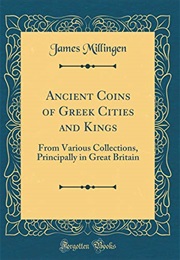 Ancient Coins of Greek Cities and Kings: From Various Collections, Principally in Great Britain (Cla (James Millingen, 1774-1845)