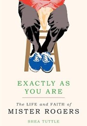 Exactly as You Are: The Life and Faith of Mr Rogers (Shea Tuttle)
