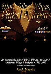 More Silver Wings, Pinks & Greens: An Expanded Study of Usas, Usaac, & Usaaf Uniforms, Wings & Insig (Jon A. Maguire)
