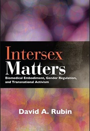 Intersex Matters: Biomedical Embodiment, Gender Regulation, and Transnational Activism (David A. Rubin)