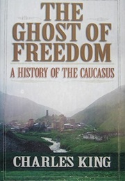 The Ghost of Freedom: A History of the Caucasus (Charles King)