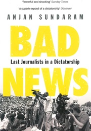 Bad News: Last Journalists in a Dictatorship (Anjan Sundaram)