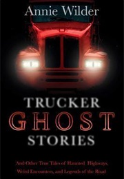 Trucker Ghost Stories: And Other True Tales of Haunted Highways, Weird Encounters, and Legends of Th (Annie Wilder)