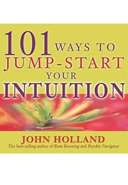 101 Ways to Jump-Start Your Intuition (John Holland)
