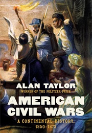 American Civil Wars: A Continental History, 1850-1873 (Alan Taylor)