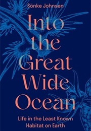 Into the Great Wide Ocean: Life in the Least Known Habitat on Earth (Sönke Johnsen)