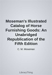 Moseman's Illustrated Catalog of Horse Furnishing Goods: An Unabridged Republication of the Fifth Ed (C. M. Moseman)