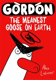 Gordon the Meanest Goose on Earth (Alex Latimer)