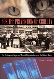 For the Prevention of Cruelty: The History and Legacy of Animal Rights Activism in the United States (Diane L. Beers)