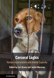 Carceral Logics: Human Incarceration and Animal Captivity (Lori Gruen and Justin Marceau (Eds))
