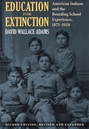 Education for Extinction: American Indians and the Boarding School Experience, 1875-1928 (David Wallace Adams)