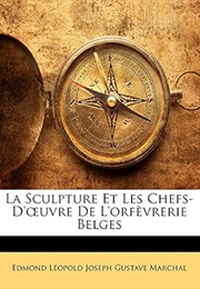 La Sculpture Et Les Chefs-D'œuvre De L'orfèvrerie Belges (French Edition) (Edmond Léopold Joseph Gustave Marchal)