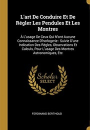 L'art De Conduire Et De Régler Les Pendules Et Les Montres : A L'usage De Ceux Qui N'ont Aucune Conn (Ferdinand Berthoud)