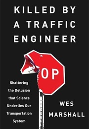 Killed by a Traffic Engineer: Shattering the Delusion That Science Underlies Our Transportation Syst (Wes Marshall)