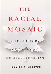 The Racial Mosaic: A Pre-History of Canadian Multiculturalism (Daniel R. Meister)