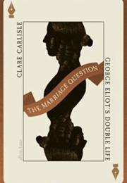The Marriage Question: George Eliot's Double Life (Clare Carlisle)
