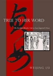 True to Her Word: The Faithful Maiden Cult in Late Imperial China (Weijing Lu)