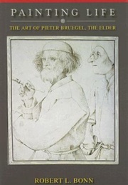 Painting Life: The Art of Pieter Bruegel, the Elder (Robert L. Bonn)