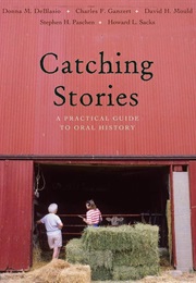 Catching Stories: A Practical Guide to Oral History (Deblasio, Ganzert, Mould, Paschen, and Sacks)