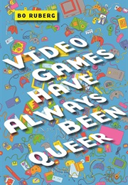 Video Games Have Always Been Queer (Bo Ruberg)
