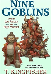 Nine Goblins: A Tale of Low Fantasy and High Mischief (T. Kingfisher)