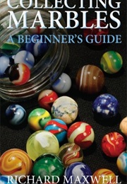 Collecting Marbles: A Beginner's Guide: Learn How to RECOGNIZE the Classic Marbles IDENTIFY the Nine (Richard Maxwell)