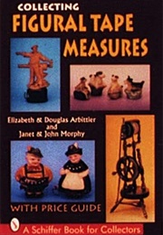 Collecting Figural Tape Measures: With Price Guide (A Schiffer Book for Collectors) (Elizabeth Arbittier)
