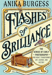 Flashes of Brilliance: The Genius of Early Photography and How It Transformed Art, Science and Histo (Anika Burgess)