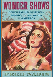 Wonder Shows: Performing Science, Magic, and Religion in America (Fred Nadis)