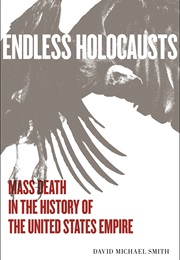 Endless Holocausts: Mass Death in the History of the United States Empire (David Michael Smith)