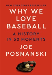 Why We Love Baseball: A History in 50 Moments (Joe Posnanski)