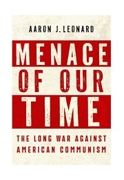 Menace of Our Time: The Long War Against American Communism (Aaron J. Leonard)