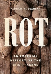 Rot: An Imperial History of the Irish Famine (Padraic X. Scanlan)