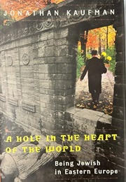 A Hole in the Heart of the World: Being Jewish in Eastern Europe (Jonathan Kaufman)