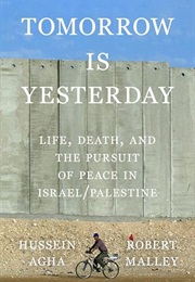 Tomorrow Is Yesterday: Life, Death, and the Pursuit of Peace in Israel/Palestine (Hussein Agha and Robert Malley)