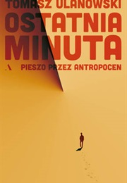 Ostatnia Minuta. Pieszo Przez Antropocen (Tomasz Ulanowski)