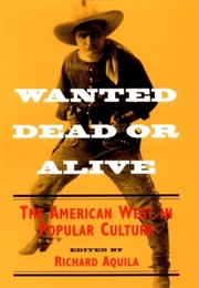 Wanted Dead or Alive: The American West in Popular Culture (Richard Aquila)