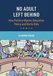 No Adult Left Behind: How Politics Hijacks Education Policy and Hurts Kids (Vladimir Kogan)