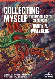Collecting Myself: The Uncollected Stories of Barry N. Malzberg (Barry N. Malzberg)
