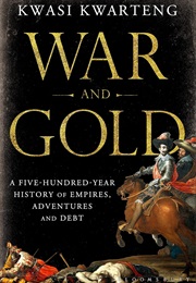 War and Gold: A Five-Hundred-Year History of Empires, Adventures and Debt (Kwasi Kwarteng)